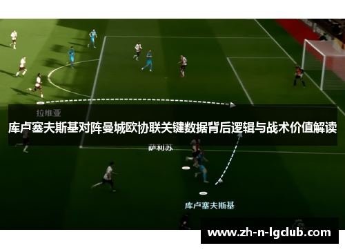 库卢塞夫斯基对阵曼城欧协联关键数据背后逻辑与战术价值解读