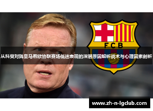 从科曼对阵皇马看欧协联赛场低迷表现的深层原因解析战术与心理因素剖析 从科曼对阵皇马看欧协联赛场低迷表现的深层原因解析战术与心理因素剖析