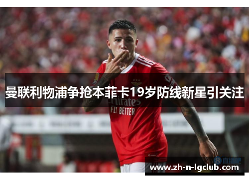 曼联利物浦争抢本菲卡19岁防线新星引关注