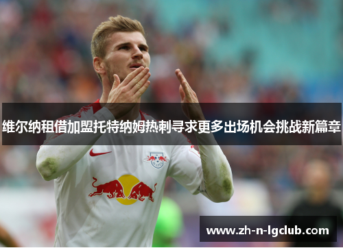 维尔纳租借加盟托特纳姆热刺寻求更多出场机会挑战新篇章