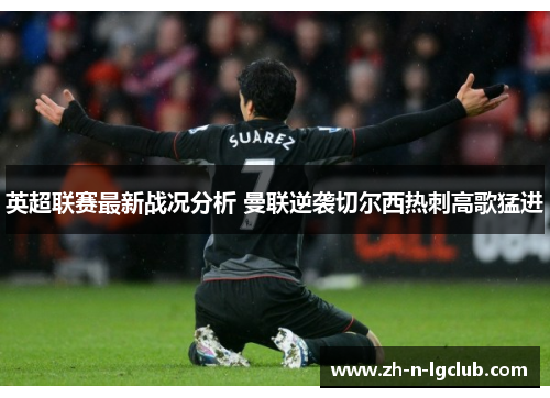英超联赛最新战况分析 曼联逆袭切尔西热刺高歌猛进