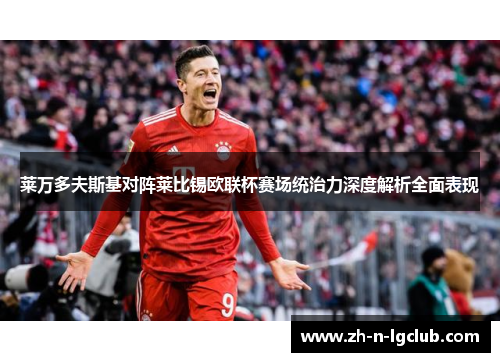 莱万多夫斯基对阵莱比锡欧联杯赛场统治力深度解析全面表现