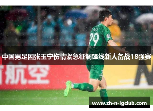 中国男足因张玉宁伤情紧急征调锋线新人备战18强赛 中国男足因张玉宁伤情紧急征调锋线新人备战18强赛