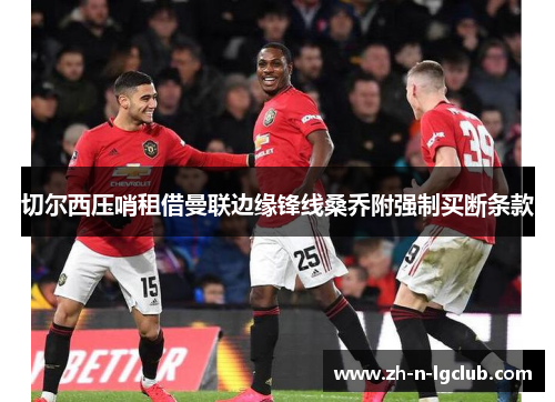 切尔西压哨租借曼联边缘锋线桑乔附强制买断条款 切尔西压哨租借曼联边缘锋线桑乔附强制买断条款