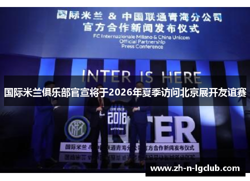 国际米兰俱乐部官宣将于2026年夏季访问北京展开友谊赛