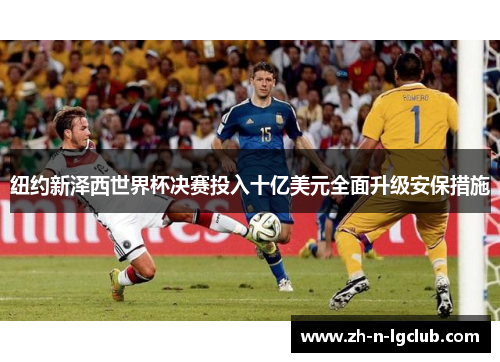 纽约新泽西世界杯决赛投入十亿美元全面升级安保措施 纽约新泽西世界杯决赛投入十亿美元全面升级安保措施