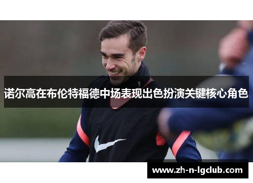 诺尔高在布伦特福德中场表现出色扮演关键核心角色 诺尔高在布伦特福德中场表现出色扮演关键核心角色