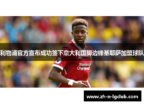 利物浦官方宣布成功签下意大利国脚边锋基耶萨加盟球队 利物浦官方宣布成功签下意大利国脚边锋基耶萨加盟球队