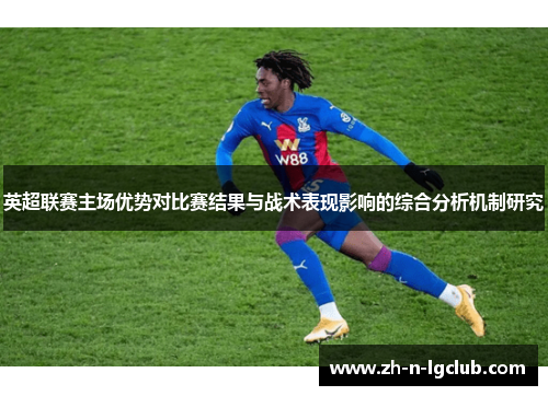 英超联赛主场优势对比赛结果与战术表现影响的综合分析机制研究 英超联赛主场优势对比赛结果与战术表现影响的综合分析机制研究