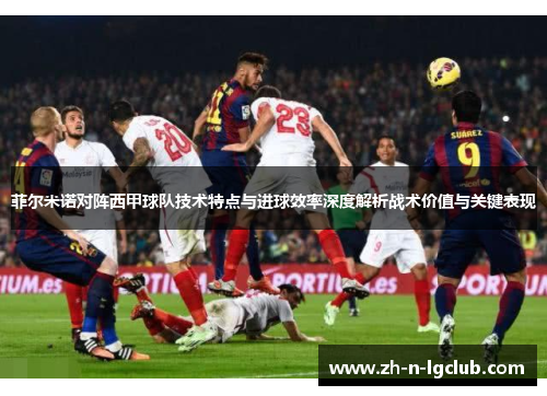 菲尔米诺对阵西甲球队技术特点与进球效率深度解析战术价值与关键表现 菲尔米诺对阵西甲球队技术特点与进球效率深度解析战术价值与关键表现
