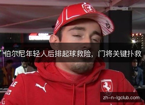 伯尔尼年轻人后排起球救险,门将关键扑救 伯尔尼年轻人后排起球救险,门将关键扑救
