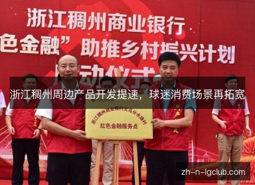浙江稠州周边产品开发提速,球迷消费场景再拓宽 浙江稠州周边产品开发提速,球迷消费场景再拓宽